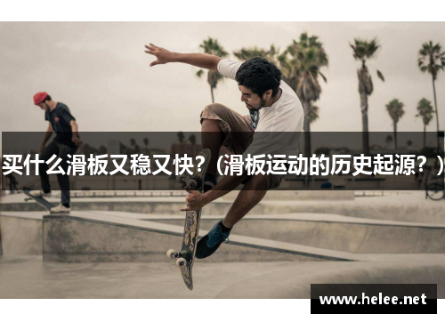 买什么滑板又稳又快？(滑板运动的历史起源？)