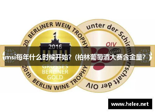 msi每年什么时候开始？(柏林葡萄酒大赛含金量？)