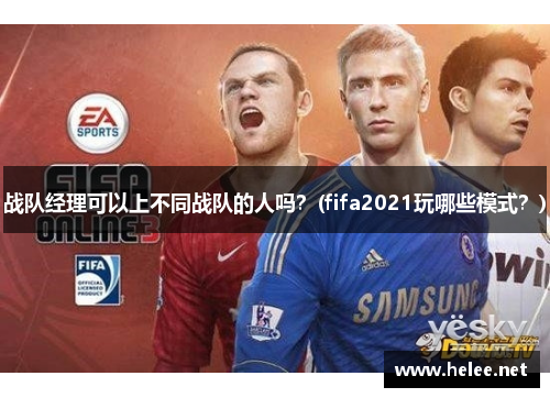 战队经理可以上不同战队的人吗？(fifa2021玩哪些模式？)